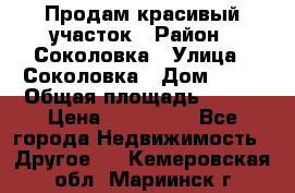 Продам красивый участок › Район ­ Соколовка › Улица ­ Соколовка › Дом ­ 18 › Общая площадь ­ 100 › Цена ­ 300 000 - Все города Недвижимость » Другое   . Кемеровская обл.,Мариинск г.